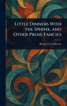 Little Dinners With the Sphinx and Other Prose Fancies