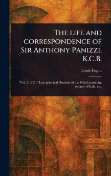 Life and Correspondence of Sir Anthony Panizzi K.C.B.