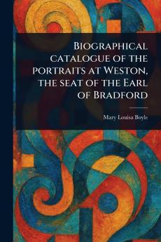 Biographical Catalogue of the Portraits at Weston the Seat of the Earl of Bradford