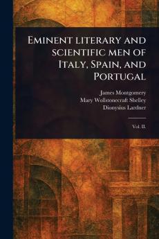 Eminent Literary and Scientific Men of Italy Spain and Portugal