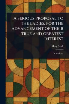 Serious Proposal to the Ladies for the Advancement of Their True and Greatest Interest