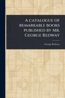 Catalogue of Remarkable Books Published by Mr. George Redway