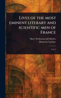 Lives of the Most Eminent Literary and Scientific Men of France