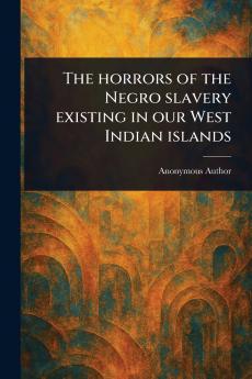 Horrors of the Negro Slavery Existing in Our West Indian Islands