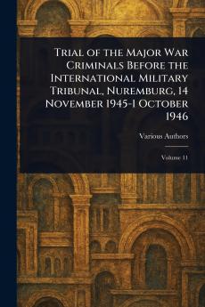 Trial of the Major War Criminals Before the International Military Tribunal Nuremburg 14 November 1945-1 October 1946