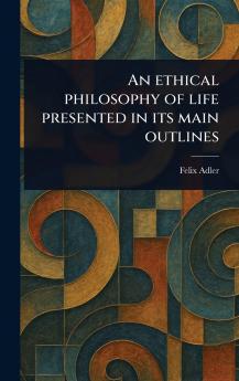 Ethical Philosophy of Life Presented in Its Main Outlines