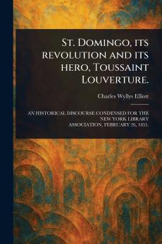 St. Domingo Its Revolution and Its Hero Toussaint Louverture.