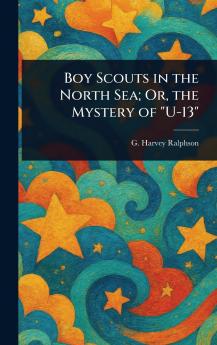 Boy Scouts in the North Sea; Or the Mystery of U-13