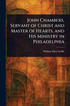 John Chambers Servant of Christ and Master of Hearts and His Ministry in Philadelphia