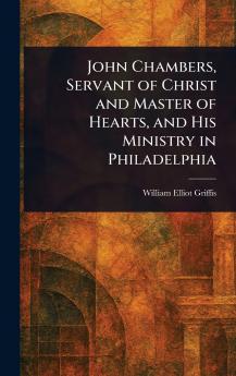 John Chambers Servant of Christ and Master of Hearts and His Ministry in Philadelphia