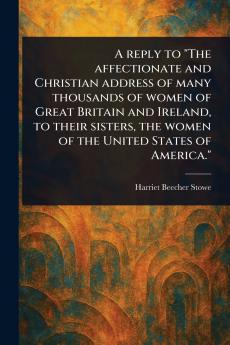Reply to The Affectionate and Christian Address of Many Thousands of Women of Great Britain and Ireland to Their Sisters the Women of the United States of America.