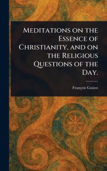 Meditations on the Essence of Christianity and on the Religious Questions of the Day.
