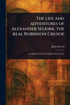 Life and Adventures of Alexander Selkirk the Real Robinson Crusoe