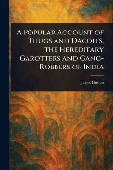 Popular Account of Thugs and Dacoits the Hereditary Garotters and Gang-Robbers of India