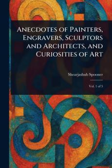 Anecdotes of Painters Engravers Sculptors and Architects and Curiosities of Art
