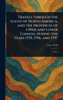 Travels Through the States of North America and the Provinces of Upper and Lower Canada During the Years 1795 1796 and 1797