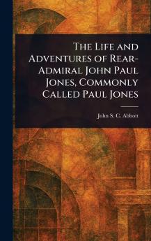 Life and Adventures of Rear-Admiral John Paul Jones Commonly Called Paul Jones