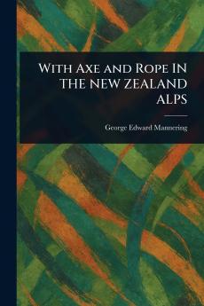 With Axe and Rope IN THE NEW ZEALAND ALPS