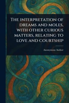 Interpretation of Dreams and Moles With Other Curious Matters Relating to Love and Courtship