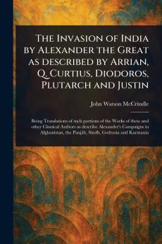 Invasion of India by Alexander the Great as Described by Arrian Q. Curtius Diodoros Plutarch and Justin