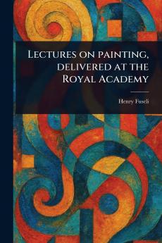 Lectures on Painting Delivered at the Royal Academy