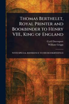 Thomas Berthelet Royal Printer and Bookbinder to Henry VIII. King of England