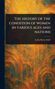History of the Condition of Women in Various Ages and Nations