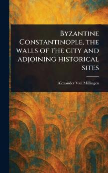 Byzantine Constantinople the Walls of the City and Adjoining Historical Sites