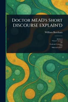 Doctor MEAD's Short DISCOURSE EXPLAIN'D