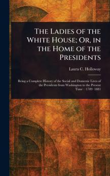Ladies of the White House; Or in the Home of the Presidents