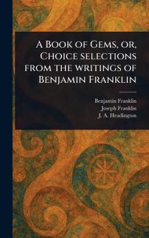 Book of Gems or Choice Selections From the Writings of Benjamin Franklin