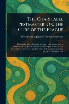 Charitable Pestmaster; Or The Cure of the Plague