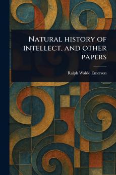 Natural History of Intellect and Other Papers