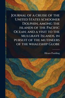 Journal of a Cruise of the United States Schooner Dolphin Among the Islands of the Pacific Ocean; and a Visit to the Mulgrave Islands in Pursuit of the Mutineers of the Whaleship Globe