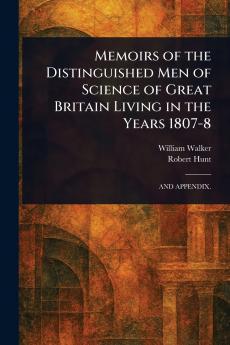 Memoirs of the Distinguished Men of Science of Great Britain Living in the Years 1807-8