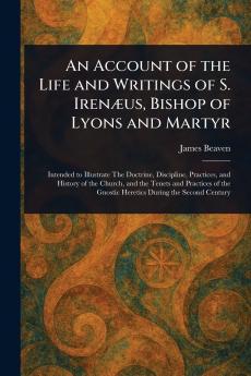 Account of the Life and Writings of S. Irenæus Bishop of Lyons and Martyr