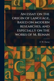 Essay on the Origin of Language Based on Modern Researches and Especially on the Works of M. Renan