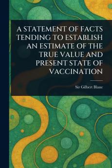 Statement of Facts Tending to Establish an Estimate of the True Value and Present State of Vaccination
