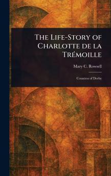 Life-Story of Charlotte De La Trémoille