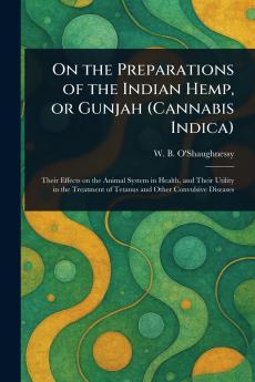 On the Preparations of the Indian Hemp or Gunjah (Cannabis Indica)