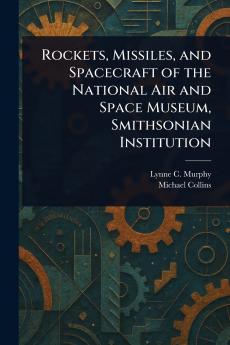 Rockets Missiles and Spacecraft of the National Air and Space Museum Smithsonian Institution