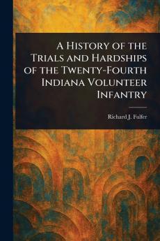 History of the Trials and Hardships of the Twenty-Fourth Indiana Volunteer Infantry