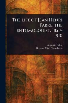 Life of Jean Henri Fabre the Entomologist 1823-1910