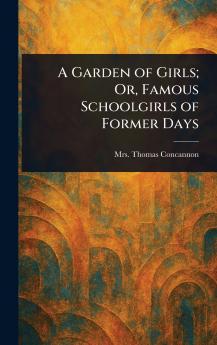 Garden of Girls; Or Famous Schoolgirls of Former Days