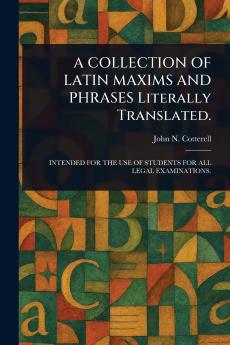 COLLECTION OF LATIN MAXIMS AND PHRASES Literally Translated.