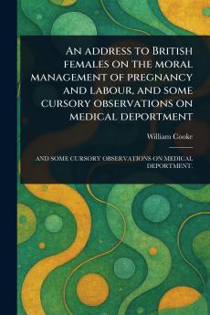 Address to British Females on the Moral Management of Pregnancy and Labour and Some Cursory Observations on Medical Deportment