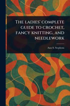 Ladies' Complete Guide to Crochet Fancy Knitting and Needlework