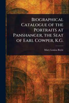 Biographical Catalogue of the Portraits at Panshanger the Seat of Earl Cowper K.G.