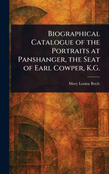 Biographical Catalogue of the Portraits at Panshanger the Seat of Earl Cowper K.G.