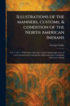 Illustrations of the Manners Customs & Condition of the North American Indians
